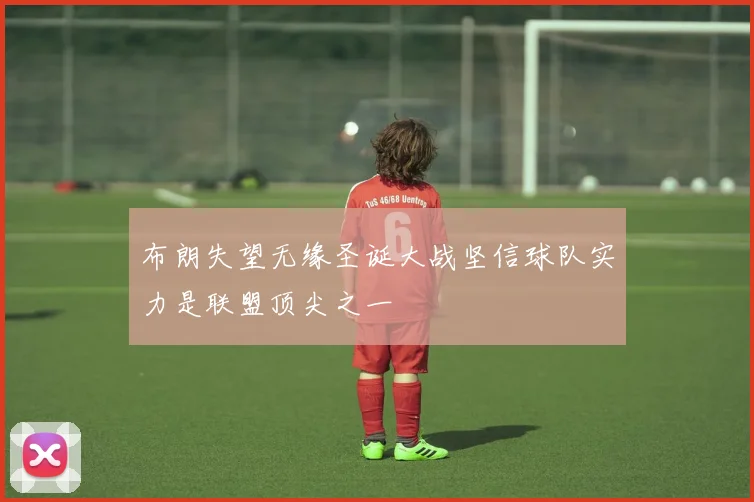 布朗失望无缘圣诞大战坚信球队实力是联盟顶尖之一