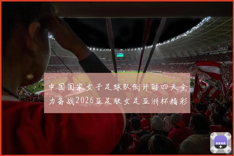 中国国家女子足球队倒计时四天全力备战2026亚足联女足亚洲杯精彩即将开启