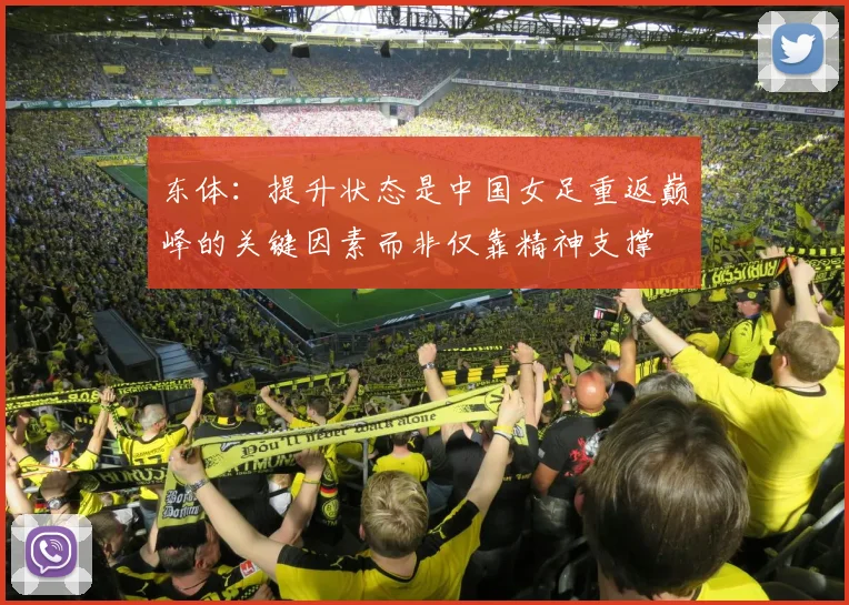 东体：提升状态是中国女足重返巅峰的关键因素而非仅靠精神支撑