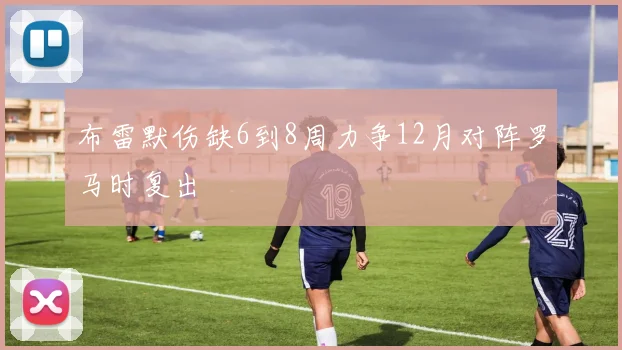 布雷默伤缺6到8周力争12月对阵罗马时复出