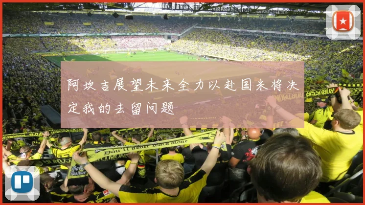 阿坎吉展望未来全力以赴国米将决定我的去留问题