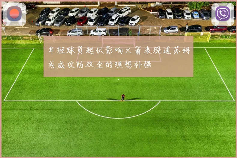 年轻球员起伏影响火箭表现道苏姆或成攻防双全的理想补强