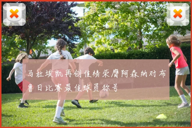 马杜埃凯再创佳绩荣膺阿森纳对布鲁日比赛最佳球员称号