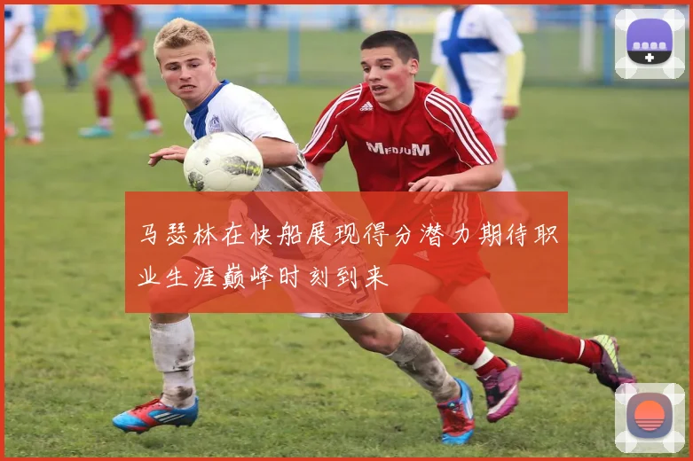 马瑟林在快船展现得分潜力期待职业生涯巅峰时刻到来