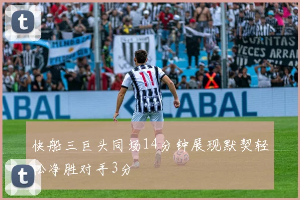 快船三巨头同场14分钟展现默契轻松净胜对手3分