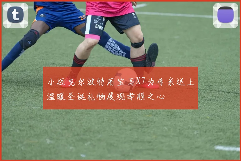 小迈克尔波特用宝马X7为母亲送上温暖圣诞礼物展现孝顺之心