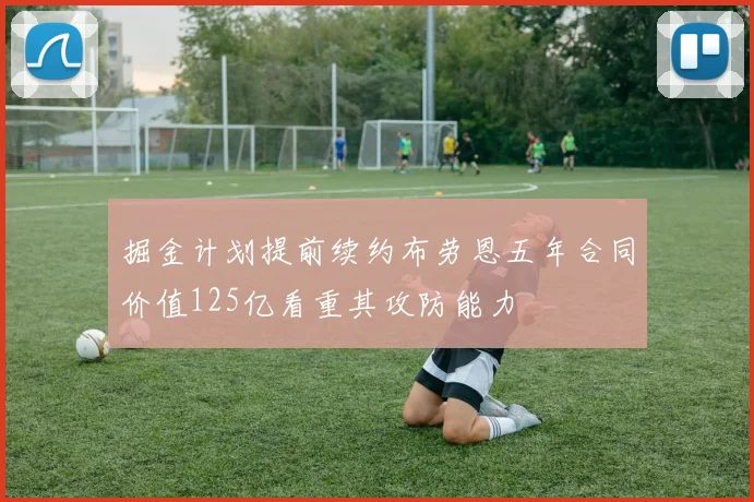 掘金计划提前续约布劳恩五年合同价值125亿看重其攻防能力
