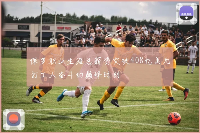 保罗职业生涯总薪资突破408亿美元打工人奋斗的巅峰时刻
