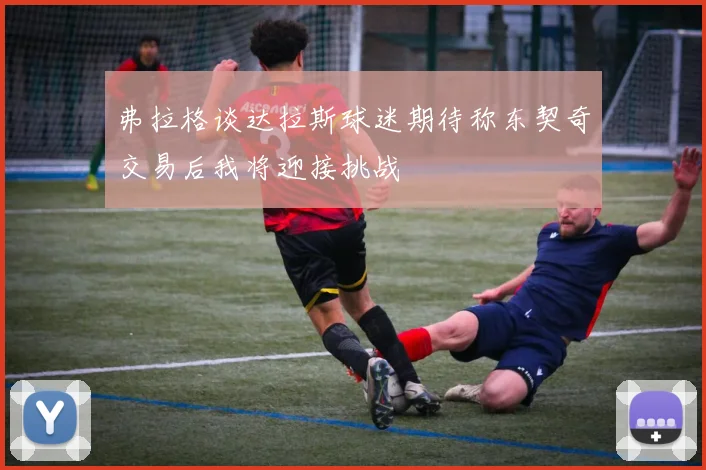 弗拉格谈达拉斯球迷期待称东契奇交易后我将迎接挑战