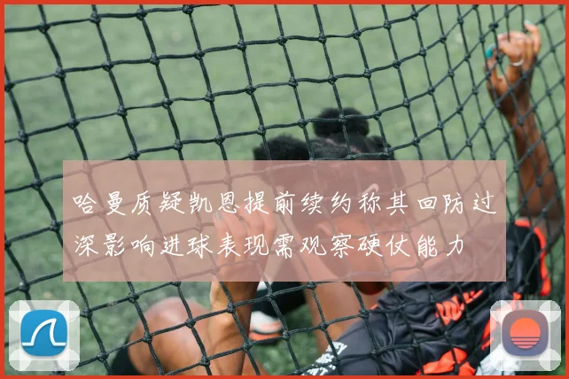哈曼质疑凯恩提前续约称其回防过深影响进球表现需观察硬仗能力