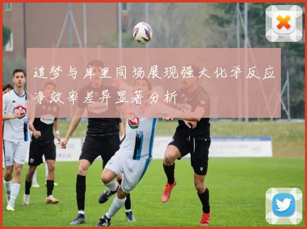 追梦与库里同场展现强大化学反应净效率差异显著分析