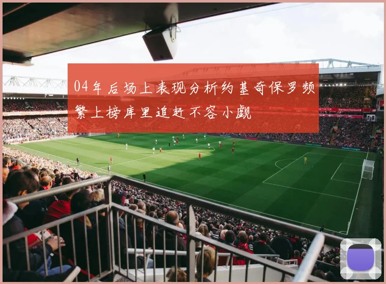 04年后场上表现分析约基奇保罗频繁上榜库里追赶不容小觑