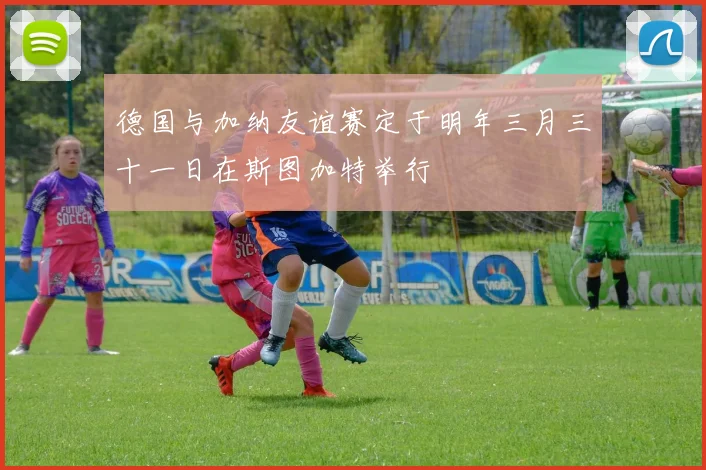 德国与加纳友谊赛定于明年三月三十一日在斯图加特举行
