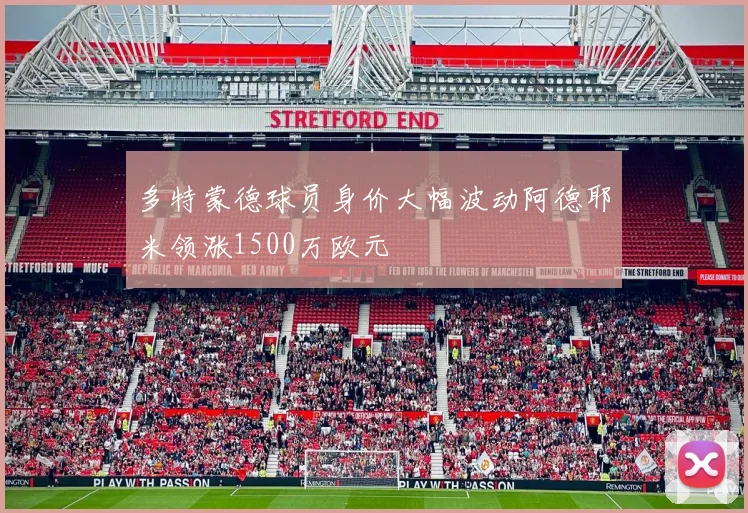 多特蒙德球员身价大幅波动阿德耶米领涨1500万欧元