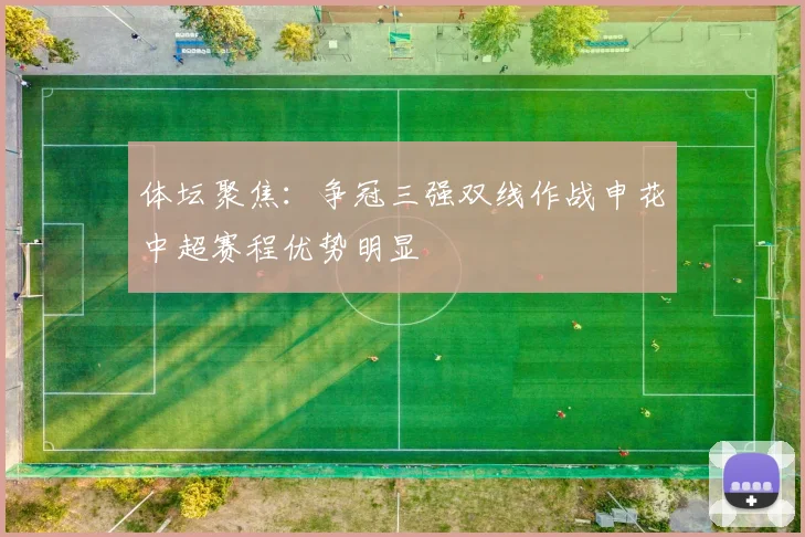 体坛聚焦：争冠三强双线作战申花中超赛程优势明显