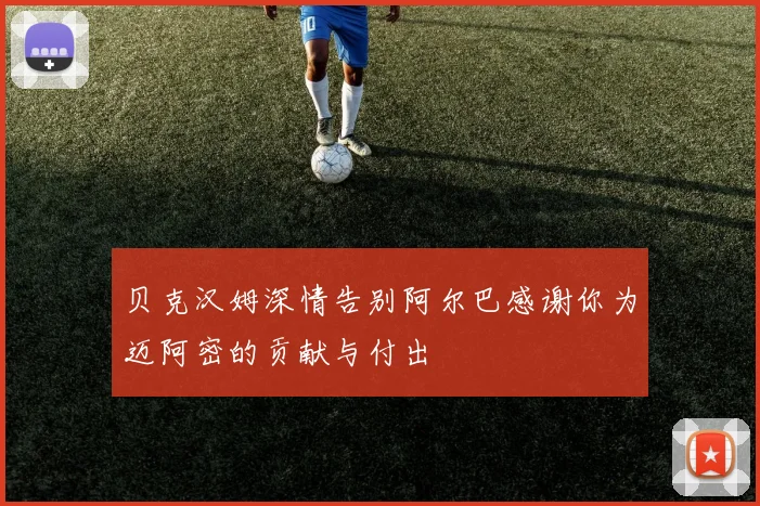 贝克汉姆深情告别阿尔巴感谢你为迈阿密的贡献与付出