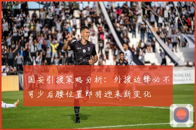国安引援策略分析：外援边锋必不可少后腰位置即将迎来新变化