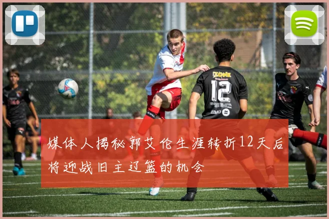 媒体人揭秘郭艾伦生涯转折12天后将迎战旧主辽篮的机会