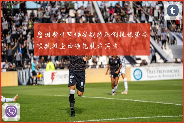 詹姆斯对阵锡安战绩压倒性优势各项数据全面领先展示实力